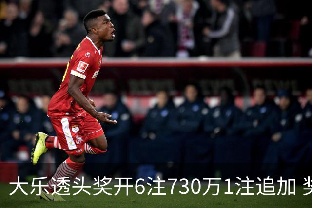 大乐透头奖开6注730万1注追加 奖池余额7.91亿