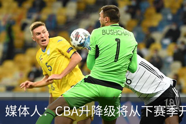 媒体人：CBA升降级将从下赛季开启 27-28赛季大概率会扩军至21队